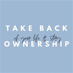 How to Take Back Ownership of Your Life & Your Story